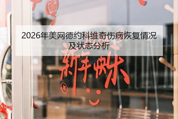 2026年美网德约科维奇伤病恢复情况及状态分析