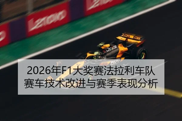 2026年F1大奖赛法拉利车队赛车技术改进与赛季表现分析