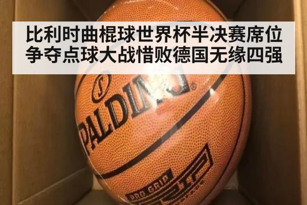 比利时曲棍球世界杯半决赛席位争夺点球大战惜败德国无缘四强
