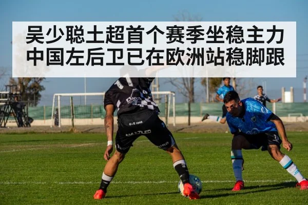 吴少聪土超首个赛季坐稳主力中国左后卫已在欧洲站稳脚跟