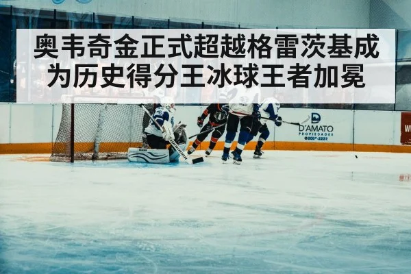 奥韦奇金正式超越格雷茨基成为历史得分王冰球王者加冕